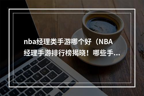 nba经理类手游哪个好（NBA经理手游排行榜揭晓！哪些手游值得一玩！）