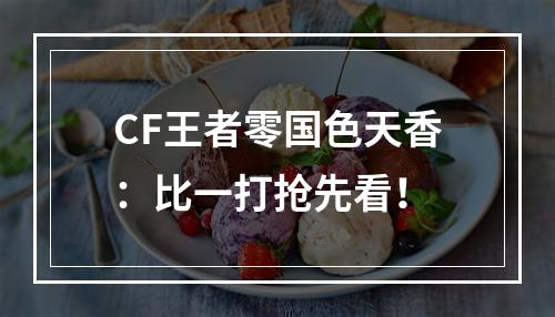 CF王者零国色天香：比一打抢先看！