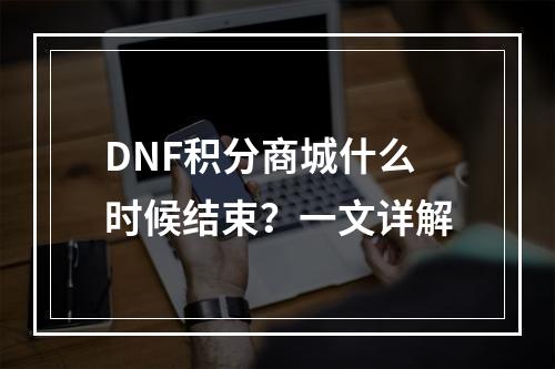 DNF积分商城什么时候结束？一文详解