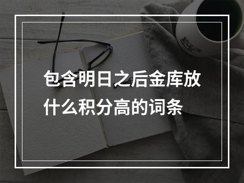 包含明日之后金库放什么积分高的词条