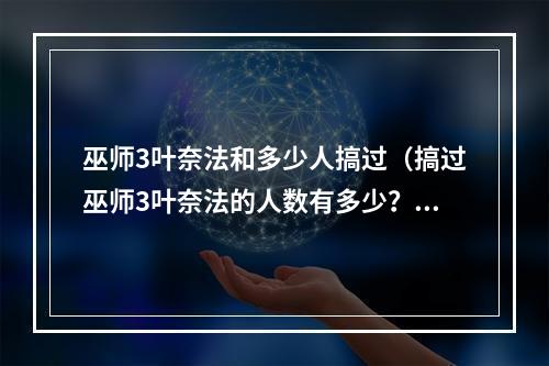 巫师3叶奈法和多少人搞过（搞过巫师3叶奈法的人数有多少？是游戏么人的福音？）