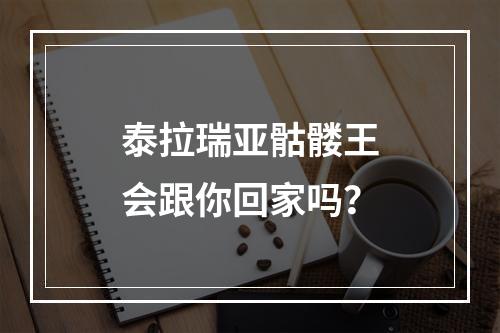 泰拉瑞亚骷髅王会跟你回家吗？