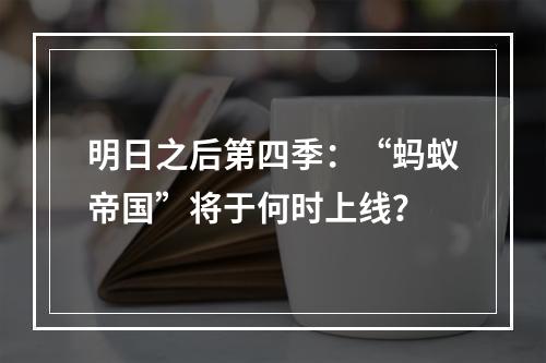 明日之后第四季：“蚂蚁帝国”将于何时上线？