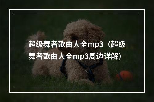 超级舞者歌曲大全mp3（超级舞者歌曲大全mp3周边详解）