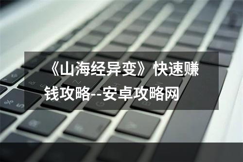 《山海经异变》快速赚钱攻略--安卓攻略网