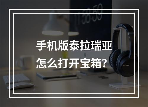 手机版泰拉瑞亚怎么打开宝箱？