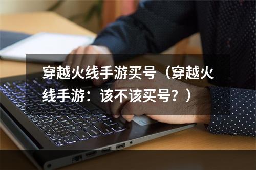 穿越火线手游买号（穿越火线手游：该不该买号？）