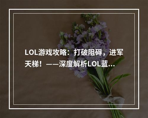 LOL游戏攻略：打破阻碍，进军天梯！——深度解析LOL蓝色天赋