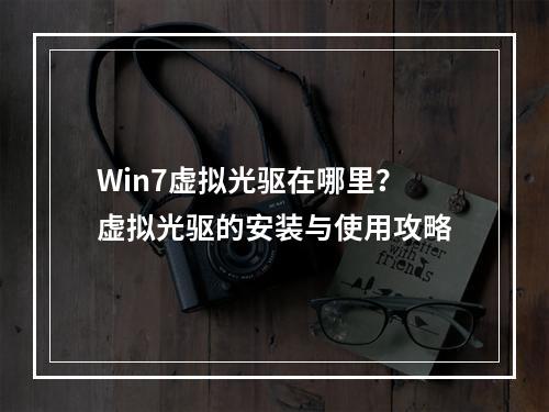 Win7虚拟光驱在哪里？虚拟光驱的安装与使用攻略