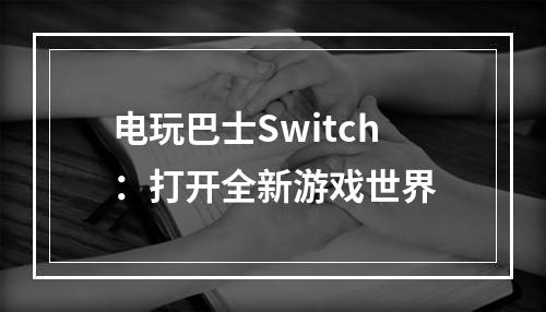 电玩巴士Switch：打开全新游戏世界