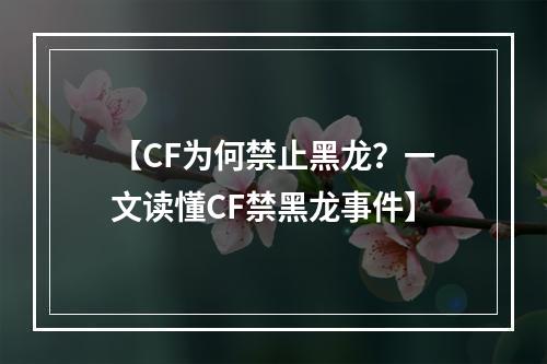 【CF为何禁止黑龙？一文读懂CF禁黑龙事件】