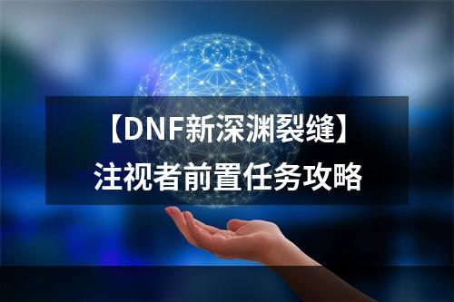 【DNF新深渊裂缝】注视者前置任务攻略