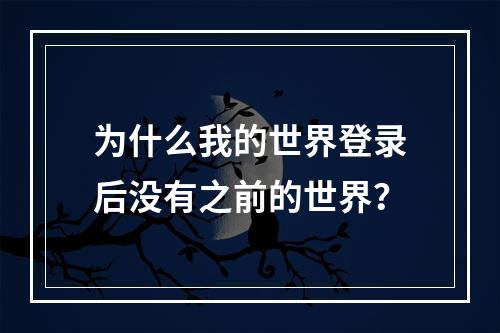 为什么我的世界登录后没有之前的世界？