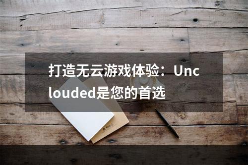 打造无云游戏体验：Unclouded是您的首选