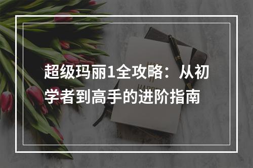 超级玛丽1全攻略：从初学者到高手的进阶指南