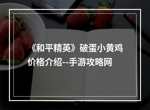 《和平精英》破蛋小黄鸡价格介绍--手游攻略网