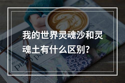 我的世界灵魂沙和灵魂土有什么区别？