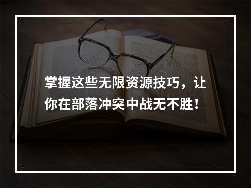 掌握这些无限资源技巧，让你在部落冲突中战无不胜！