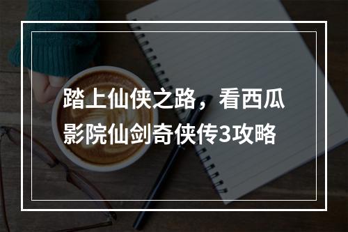 踏上仙侠之路，看西瓜影院仙剑奇侠传3攻略