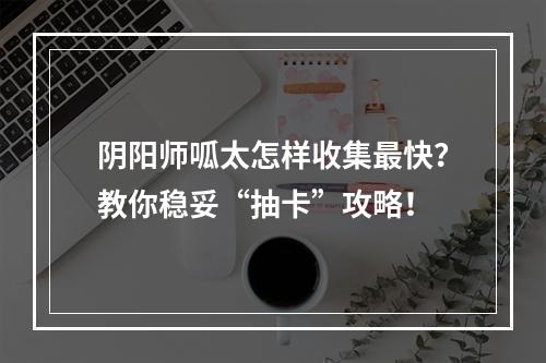 阴阳师呱太怎样收集最快？教你稳妥“抽卡”攻略！