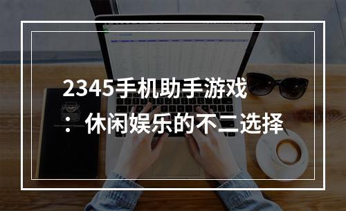 2345手机助手游戏：休闲娱乐的不二选择