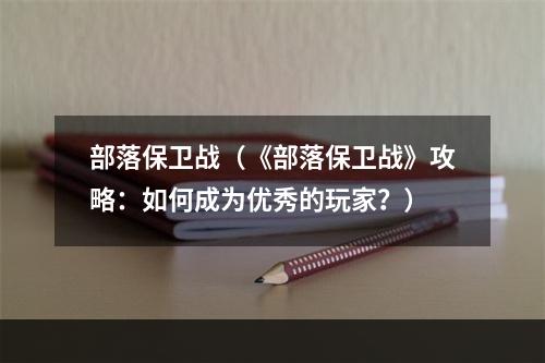 部落保卫战（《部落保卫战》攻略：如何成为优秀的玩家？）