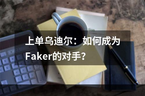 上单乌迪尔：如何成为Faker的对手？