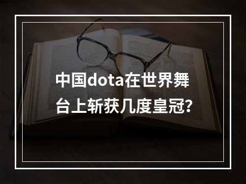 中国dota在世界舞台上斩获几度皇冠？