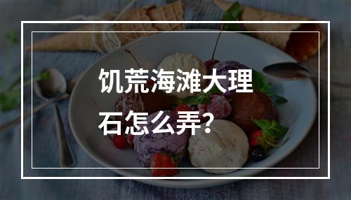 饥荒海滩大理石怎么弄？