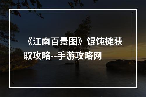 《江南百景图》馄饨摊获取攻略--手游攻略网