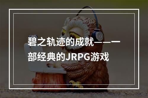 碧之轨迹的成就——一部经典的JRPG游戏