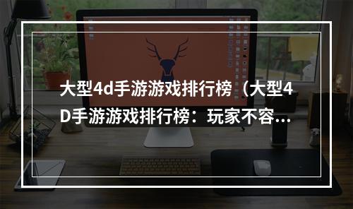 大型4d手游游戏排行榜（大型4D手游游戏排行榜：玩家不容错过的顶尖游戏大盘点）