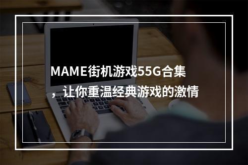 MAME街机游戏55G合集，让你重温经典游戏的激情