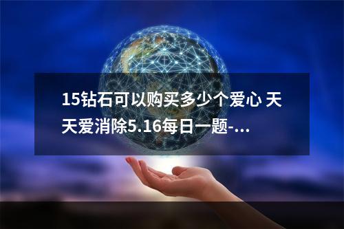 15钻石可以购买多少个爱心 天天爱消除5.16每日一题--游戏攻略网