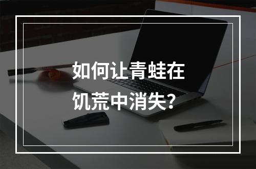 如何让青蛙在饥荒中消失？