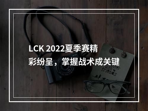 LCK 2022夏季赛精彩纷呈，掌握战术成关键