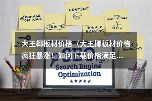 大王椰板材价格（大王椰板材价格疯狂暴涨！如何下载价格满足你的大王椰板材）