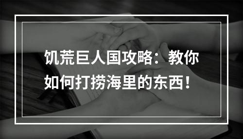 饥荒巨人国攻略：教你如何打捞海里的东西！