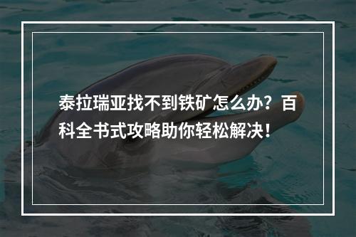 泰拉瑞亚找不到铁矿怎么办？百科全书式攻略助你轻松解决！