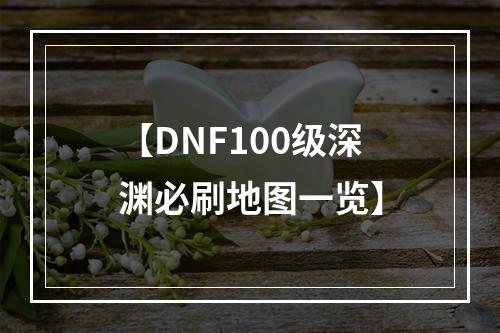 【DNF100级深渊必刷地图一览】