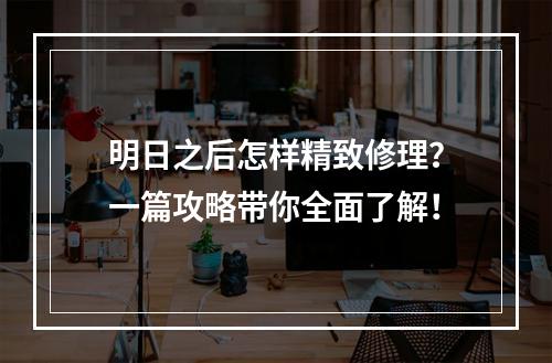 明日之后怎样精致修理？一篇攻略带你全面了解！