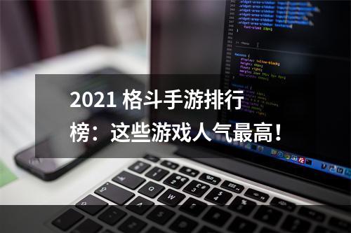 2021 格斗手游排行榜：这些游戏人气最高！