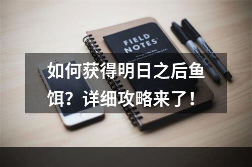 如何获得明日之后鱼饵？详细攻略来了！