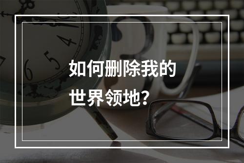 如何删除我的世界领地？