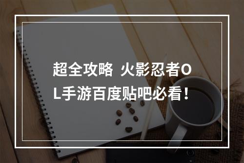 超全攻略  火影忍者OL手游百度贴吧必看！