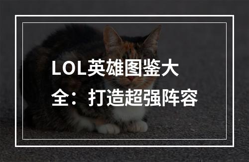 LOL英雄图鉴大全：打造超强阵容