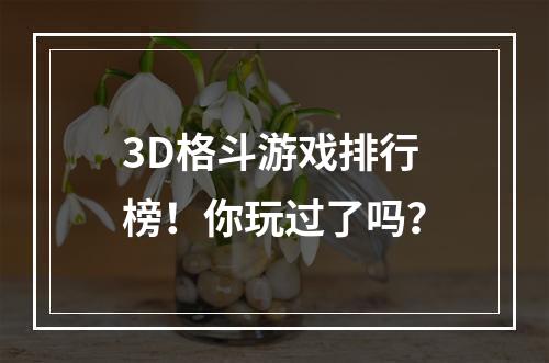 3D格斗游戏排行榜！你玩过了吗？