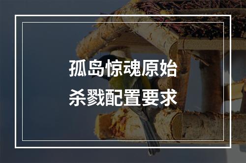 孤岛惊魂原始杀戮配置要求