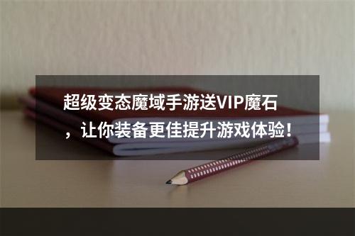 超级变态魔域手游送VIP魔石，让你装备更佳提升游戏体验！