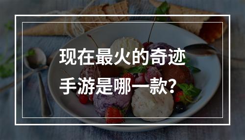 现在最火的奇迹手游是哪一款？